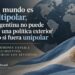 COLUMNA DE OPINIÓN: En un mundo multipolar, no es una buena política exterior continuar actuando en un escenario unipolar